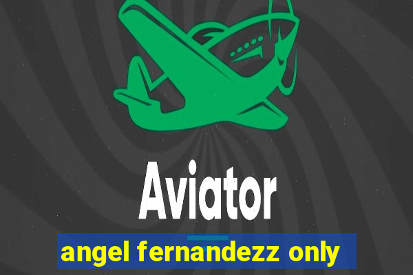 angel fernandezz only